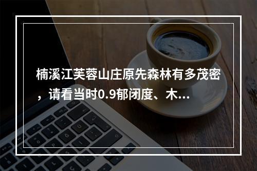 楠溪江芙蓉山庄原先森林有多茂密，请看当时0.9郁闭度、木材胸径等数据