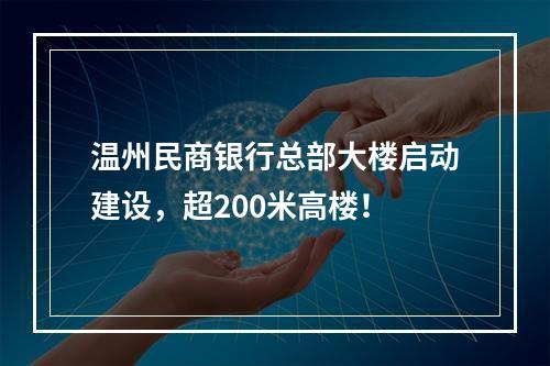 温州民商银行总部大楼启动建设，超200米高楼！