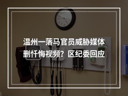 温州一落马官员威胁媒体删忏悔视频？区纪委回应