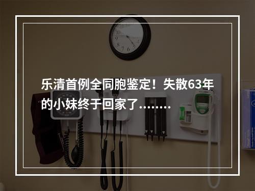 乐清首例全同胞鉴定！失散63年的小妹终于回家了......