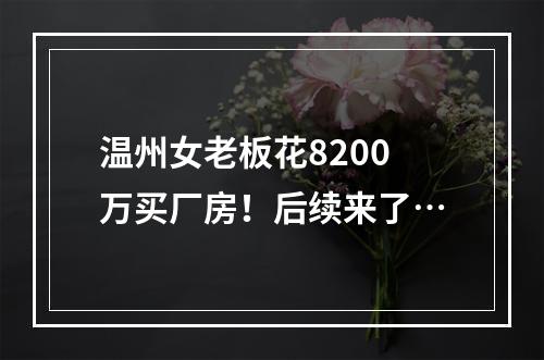 温州女老板花8200万买厂房！后续来了…