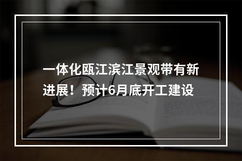 一体化瓯江滨江景观带有新进展！预计6月底开工建设