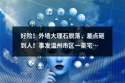 好险！外墙大理石脱落，差点砸到人！事发温州市区一豪宅…