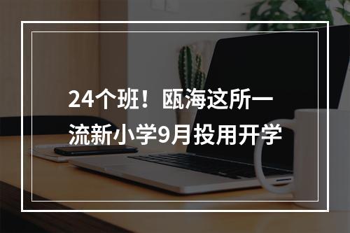 24个班！瓯海这所一流新小学9月投用开学