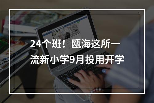 24个班！瓯海这所一流新小学9月投用开学