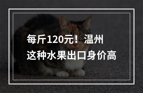 每斤120元！温州这种水果出口身价高