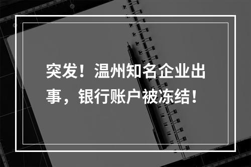 突发！温州知名企业出事，银行账户被冻结！