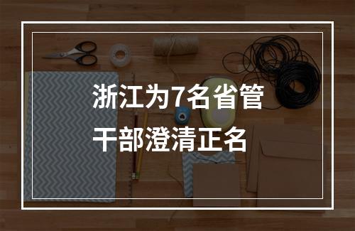 浙江为7名省管干部澄清正名