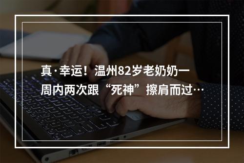 真·幸运！温州82岁老奶奶一周内两次跟“死神”擦肩而过…