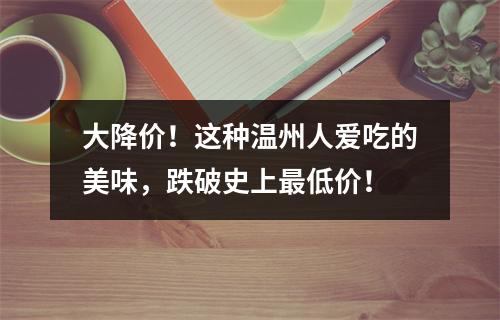 大降价！这种温州人爱吃的美味，跌破史上最低价！
