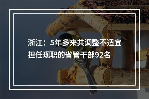 浙江：5年多来共调整不适宜担任现职的省管干部92名