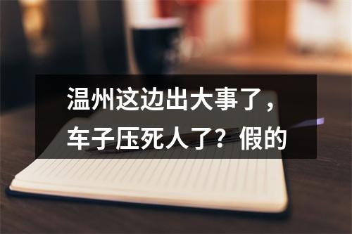 温州这边出大事了，车子压死人了？假的