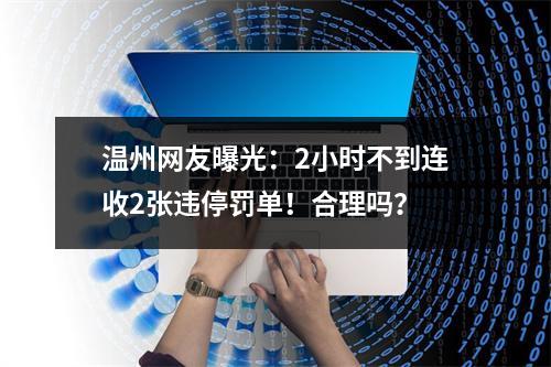 温州网友曝光：2小时不到连收2张违停罚单！合理吗？