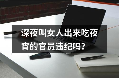 深夜叫女人出来吃夜宵的官员违纪吗？