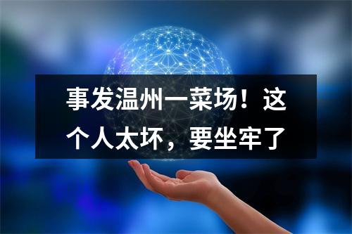 事发温州一菜场！这个人太坏，要坐牢了