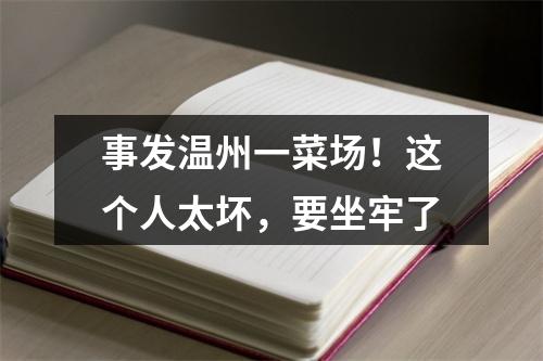 事发温州一菜场！这个人太坏，要坐牢了