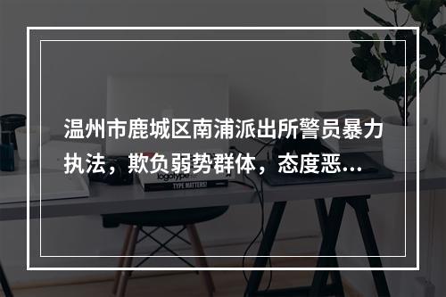 温州市鹿城区南浦派出所警员暴力执法，欺负弱势群体，态度恶劣！监察部门怎么看？