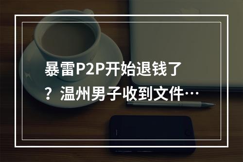 暴雷P2P开始退钱了？温州男子收到文件…