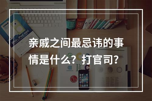 亲戚之间最忌讳的事情是什么？打官司？