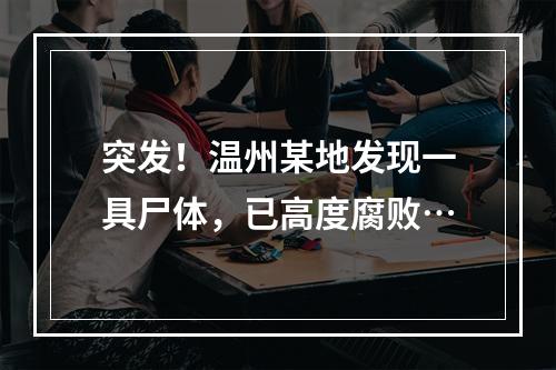 突发！温州某地发现一具尸体，已高度腐败…