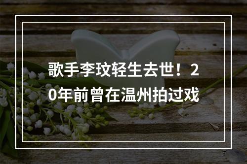 歌手李玟轻生去世！20年前曾在温州拍过戏