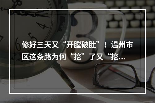 修好三天又“开膛破肚”！温州市区这条路为何“挖”了又“挖”？