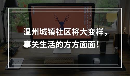 温州城镇社区将大变样，事关生活的方方面面！
