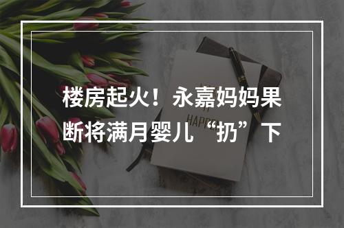 楼房起火！永嘉妈妈果断将满月婴儿“扔”下