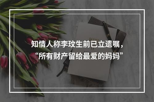 知情人称李玟生前已立遗嘱，“所有财产留给最爱的妈妈”