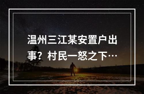 温州三江某安置户出事？村民一怒之下…
