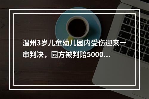 温州3岁儿童幼儿园内受伤迎来一审判决，园方被判赔5000元