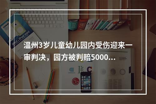 温州3岁儿童幼儿园内受伤迎来一审判决，园方被判赔5000元