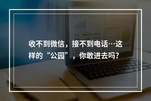 收不到微信，接不到电话…这样的“公园”，你敢进去吗？