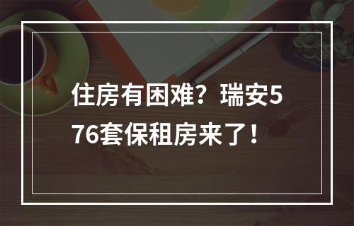 住房有困难？瑞安576套保租房来了！