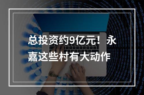 总投资约9亿元！永嘉这些村有大动作