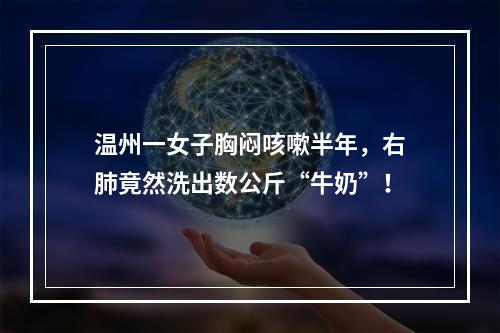 温州一女子胸闷咳嗽半年，右肺竟然洗出数公斤“牛奶”！
