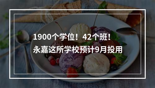 1900个学位！42个班！永嘉这所学校预计9月投用