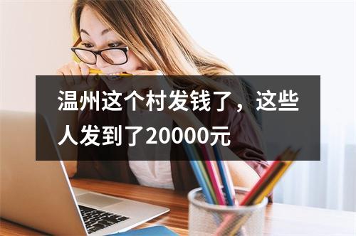 温州这个村发钱了，这些人发到了20000元