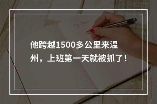 他跨越1500多公里来温州，上班第一天就被抓了！