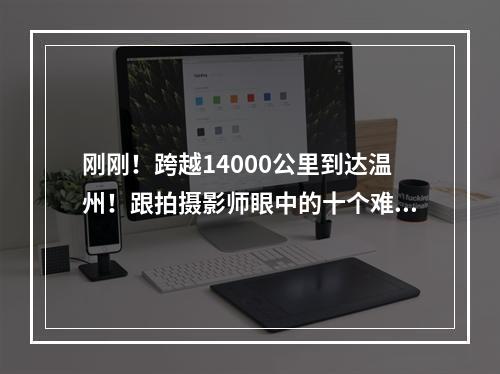 刚刚！跨越14000公里到达温州！跟拍摄影师眼中的十个难忘瞬间