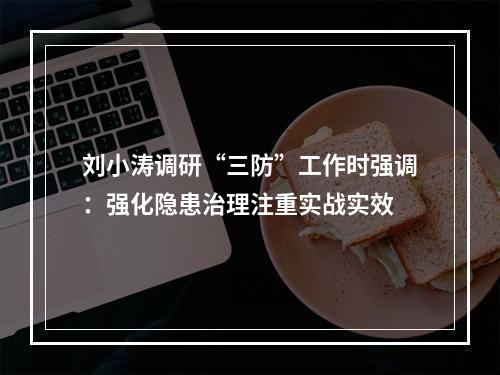 刘小涛调研“三防”工作时强调：强化隐患治理注重实战实效