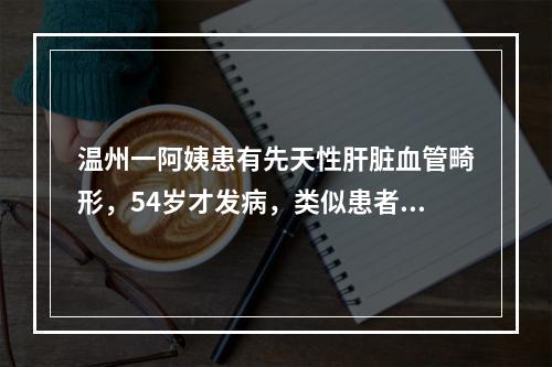 温州一阿姨患有先天性肝脏血管畸形，54岁才发病，类似患者在儿童时期就可能 ...