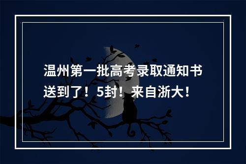 温州第一批高考录取通知书送到了！5封！来自浙大！