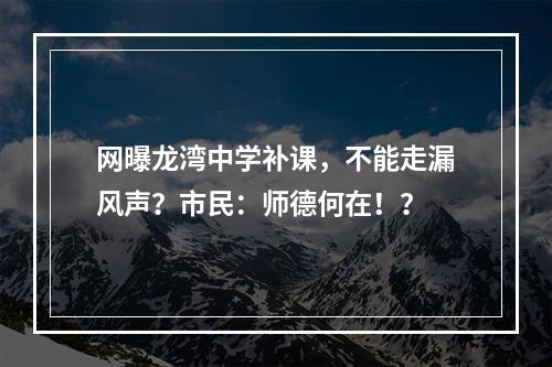 网曝龙湾中学补课，不能走漏风声？市民：师德何在！？