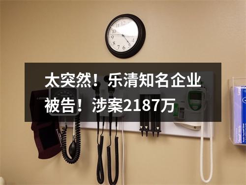 太突然！乐清知名企业被告！涉案2187万