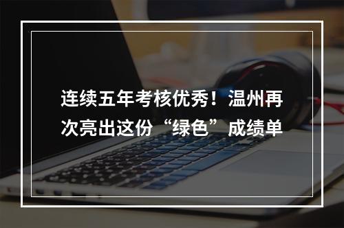 连续五年考核优秀！温州再次亮出这份“绿色”成绩单