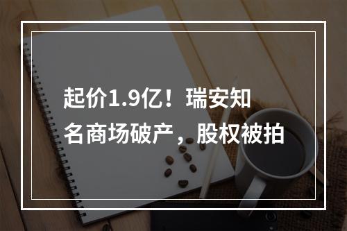 起价1.9亿！瑞安知名商场破产，股权被拍