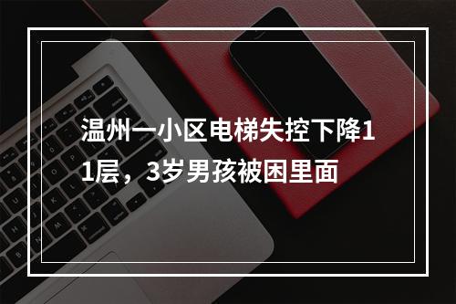 温州一小区电梯失控下降11层，3岁男孩被困里面