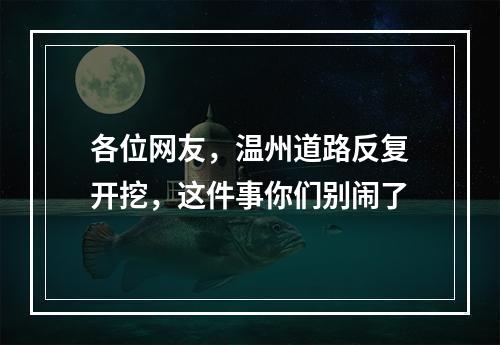 各位网友，温州道路反复开挖，这件事你们别闹了