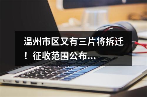 温州市区又有三片将拆迁！征收范围公布...